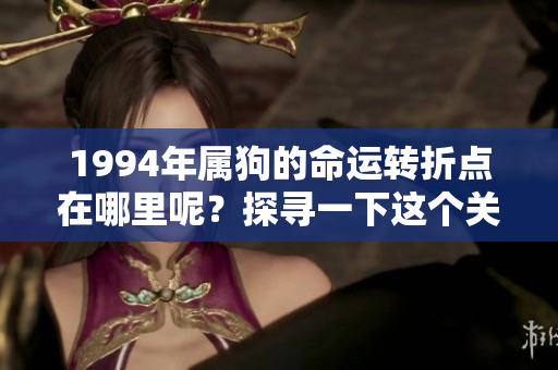 1994年属狗的命运转折点在哪里呢？探寻一下这个关键时刻吧