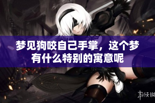 梦见狗咬自己手掌，这个梦有什么特别的寓意呢
