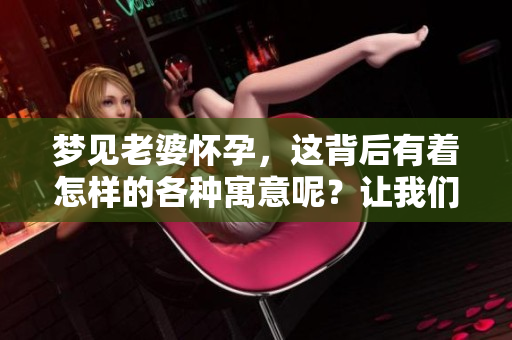 梦见老婆怀孕，这背后有着怎样的各种寓意呢？让我们一起来探索一下吧！