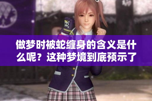 做梦时被蛇缠身的含义是什么呢？这种梦境到底预示了什么呢？
