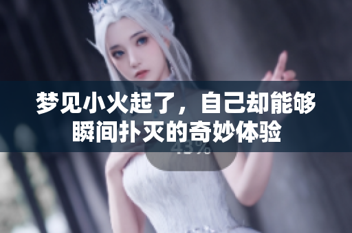 梦见小火起了，自己却能够瞬间扑灭的奇妙体验