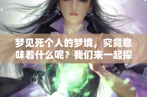 梦见死个人的梦境，究竟意味着什么呢？我们来一起探索一下。
