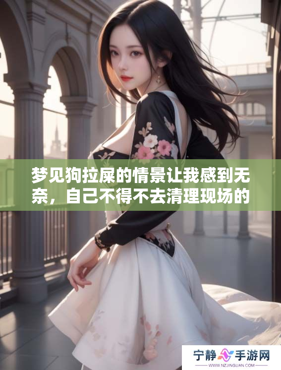 梦见狗拉屎的情景让我感到无奈，自己不得不去清理现场的杂乱