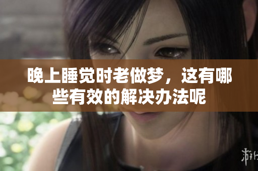 晚上睡觉时老做梦，这有哪些有效的解决办法呢