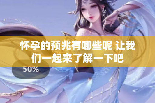 怀孕的预兆有哪些呢 让我们一起来了解一下吧