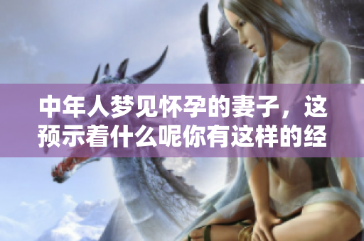中年人梦见怀孕的妻子，这预示着什么呢你有这样的经历吗
