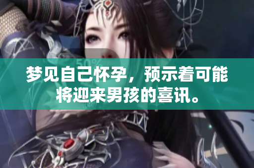 梦见自己怀孕，预示着可能将迎来男孩的喜讯。
