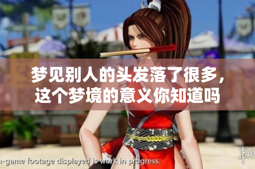 梦见别人的头发落了很多，这个梦境的意义你知道吗