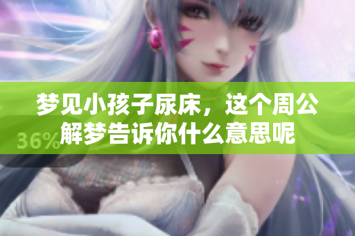 梦见小孩子尿床，这个周公解梦告诉你什么意思呢