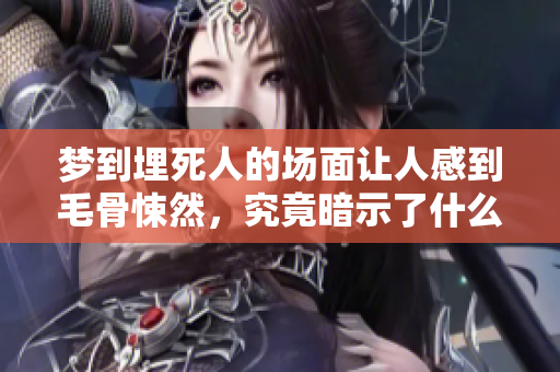梦到埋死人的场面让人感到毛骨悚然，究竟暗示了什么呢