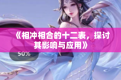 《相冲相合的十二表，探讨其影响与应用》
