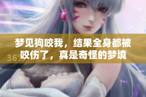 梦见狗咬我，结果全身都被咬伤了，真是奇怪的梦境