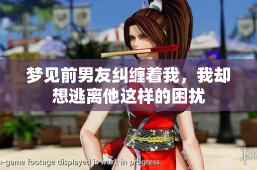 梦见前男友纠缠着我，我却想逃离他这样的困扰