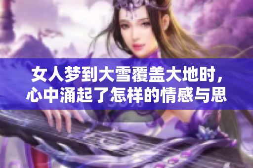 女人梦到大雪覆盖大地时，心中涌起了怎样的情感与思绪呢