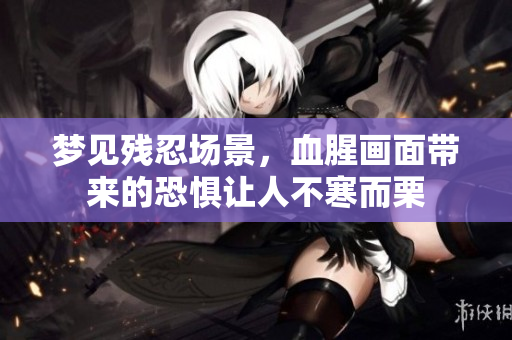 梦见残忍场景，血腥画面带来的恐惧让人不寒而栗