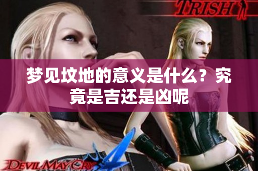 梦见坟地的意义是什么？究竟是吉还是凶呢