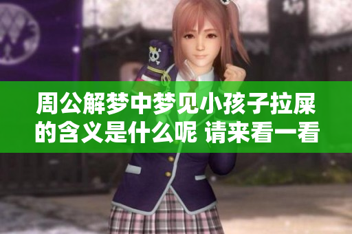 周公解梦中梦见小孩子拉屎的含义是什么呢 请来看一看这个梦的解读