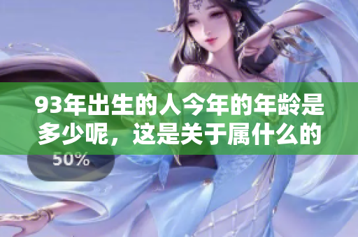 93年出生的人今年的年龄是多少呢，这是关于属什么的问题吗