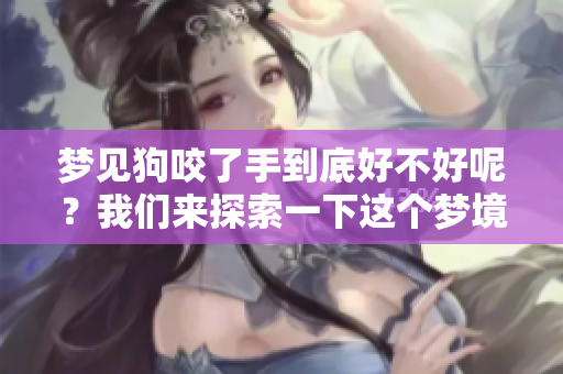 梦见狗咬了手到底好不好呢？我们来探索一下这个梦境的意义。