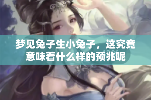 梦见兔子生小兔子，这究竟意味着什么样的预兆呢