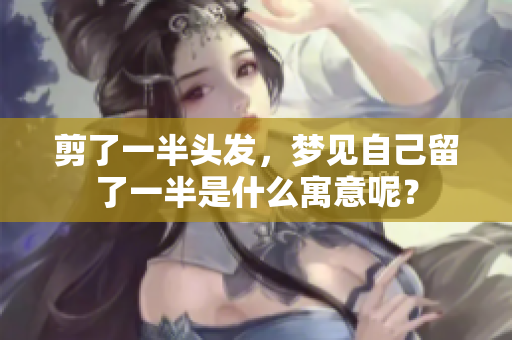 剪了一半头发，梦见自己留了一半是什么寓意呢？