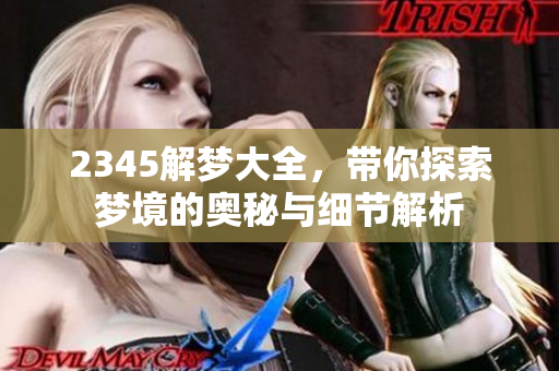 2345解梦大全，带你探索梦境的奥秘与细节解析