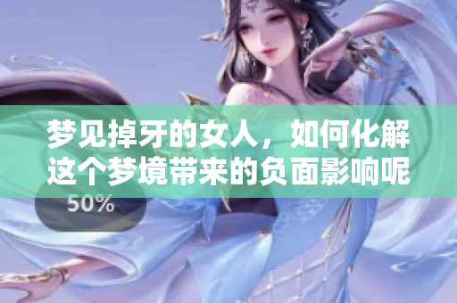梦见掉牙的女人，如何化解这个梦境带来的负面影响呢