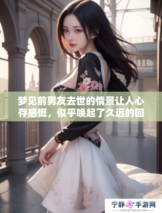梦见前男友去世的情景让人心存感慨，似乎唤起了久远的回忆