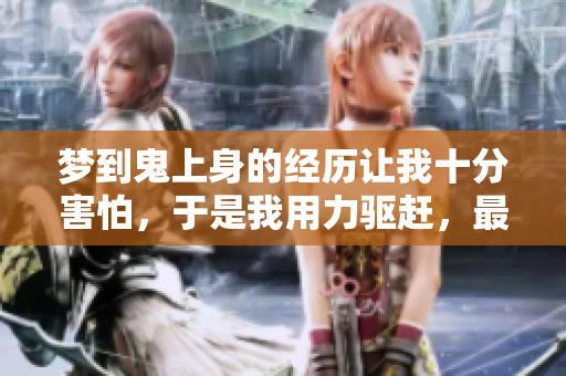 梦到鬼上身的经历让我十分害怕，于是我用力驱赶，最终将其跑了。