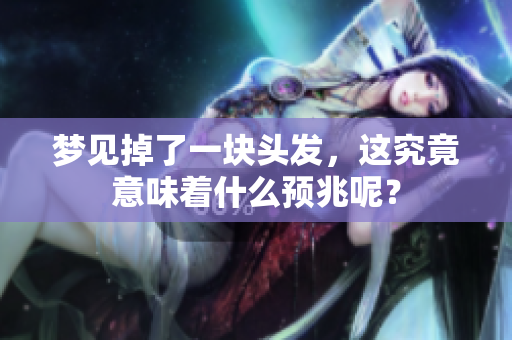 梦见掉了一块头发，这究竟意味着什么预兆呢？
