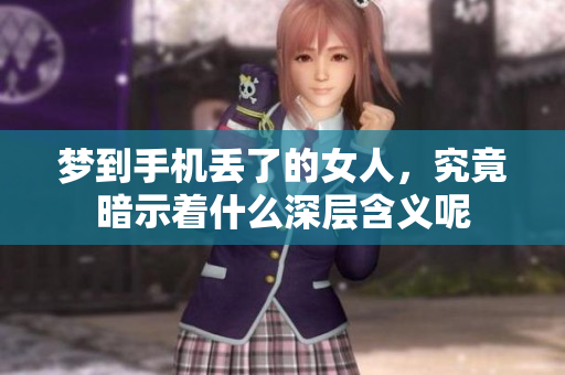 梦到手机丢了的女人，究竟暗示着什么深层含义呢