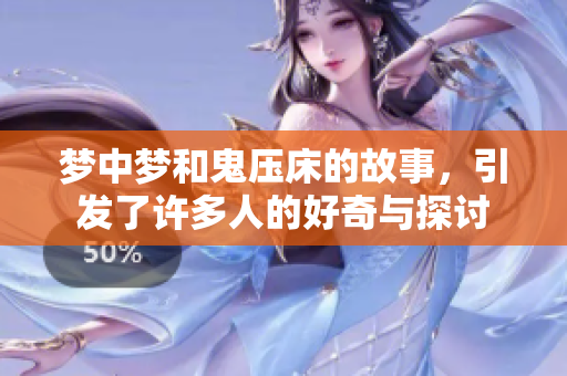 梦中梦和鬼压床的故事，引发了许多人的好奇与探讨