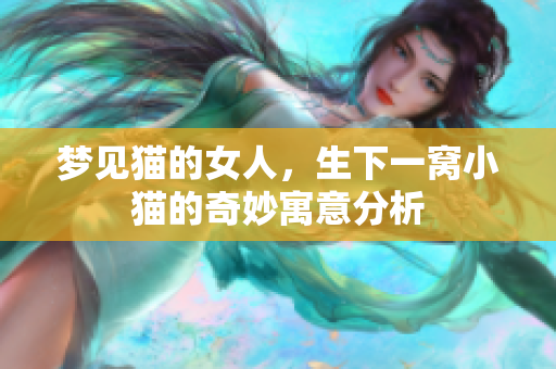 梦见猫的女人，生下一窝小猫的奇妙寓意分析