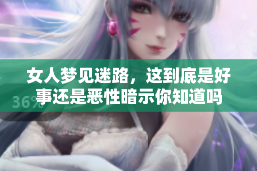 女人梦见迷路，这到底是好事还是恶性暗示你知道吗