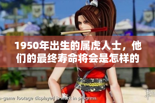 1950年出生的属虎人士，他们的最终寿命将会是怎样的呢