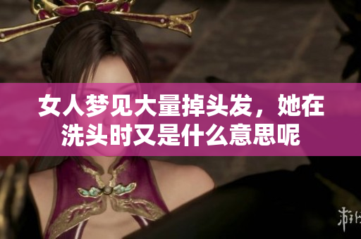 女人梦见大量掉头发，她在洗头时又是什么意思呢