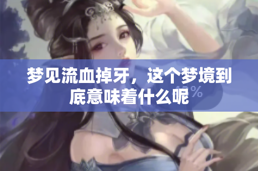 梦见流血掉牙，这个梦境到底意味着什么呢