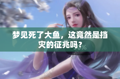 梦见死了大鱼，这竟然是挡灾的征兆吗？