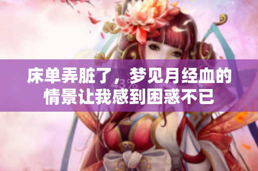 床单弄脏了，梦见月经血的情景让我感到困惑不已