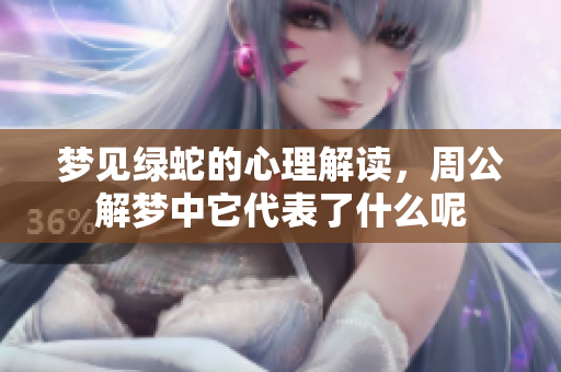 梦见绿蛇的心理解读，周公解梦中它代表了什么呢