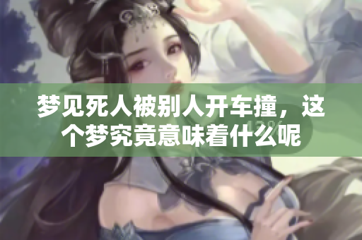 梦见死人被别人开车撞，这个梦究竟意味着什么呢