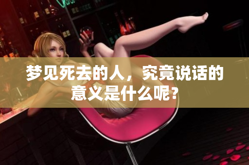 梦见死去的人，究竟说话的意义是什么呢？
