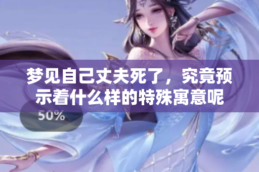 梦见自己丈夫死了，究竟预示着什么样的特殊寓意呢