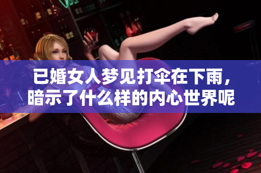 已婚女人梦见打伞在下雨，暗示了什么样的内心世界呢