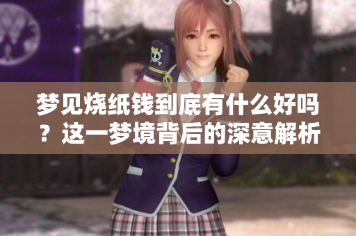 梦见烧纸钱到底有什么好吗？这一梦境背后的深意解析