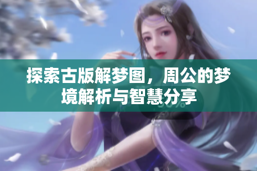 探索古版解梦图，周公的梦境解析与智慧分享