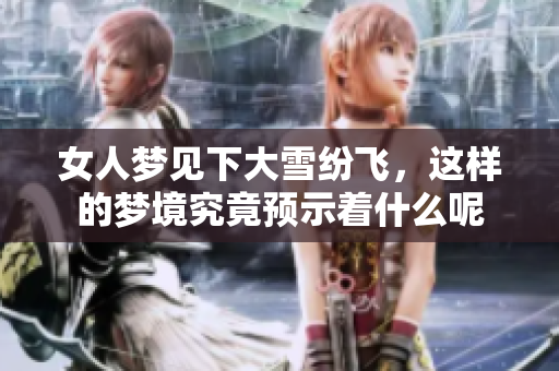 女人梦见下大雪纷飞，这样的梦境究竟预示着什么呢