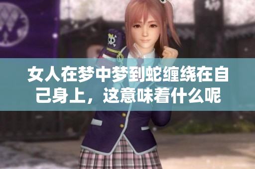 女人在梦中梦到蛇缠绕在自己身上，这意味着什么呢