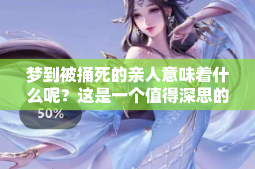 梦到被捅死的亲人意味着什么呢？这是一个值得深思的征兆吗？