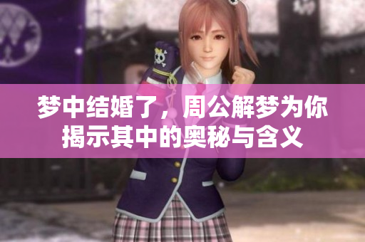 梦中结婚了，周公解梦为你揭示其中的奥秘与含义